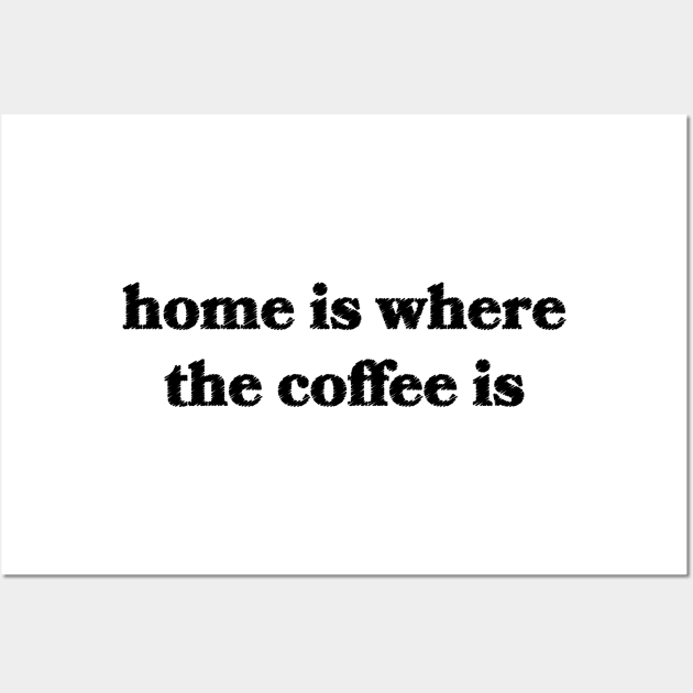 Home is Where The Coffee Is Wall Art by Sthickers